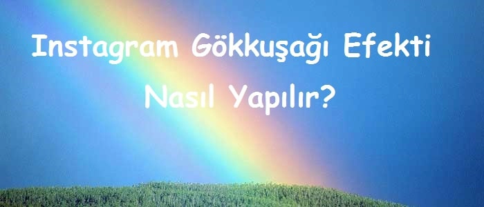 Instagram Gökkuşağı Efekti Nasıl Yapılır?