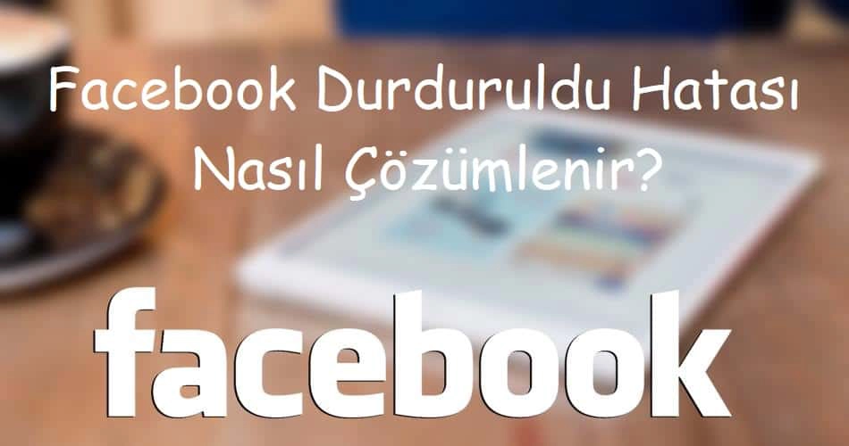 Facebook Durduruldu Hatası Nasıl Çözümlenir?