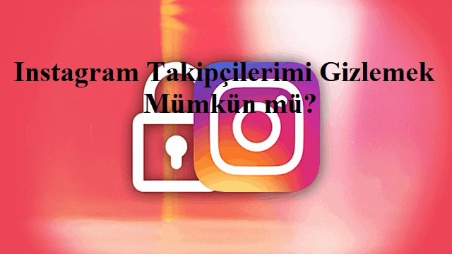 Instagram Takipçilerimi Gizlemek Mümkün mü?