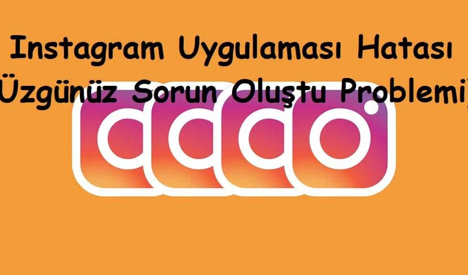 Instagram Uygulaması Hatası (Üzgünüz Sorun Oluştu Problemi)