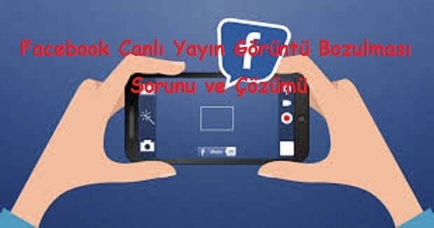 Facebook Canlı Yayın Görüntü Bozulması Sorunu ve Çözümü