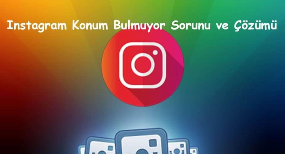 Instagram Konum Bulmuyor Sorunu ve Çözümü