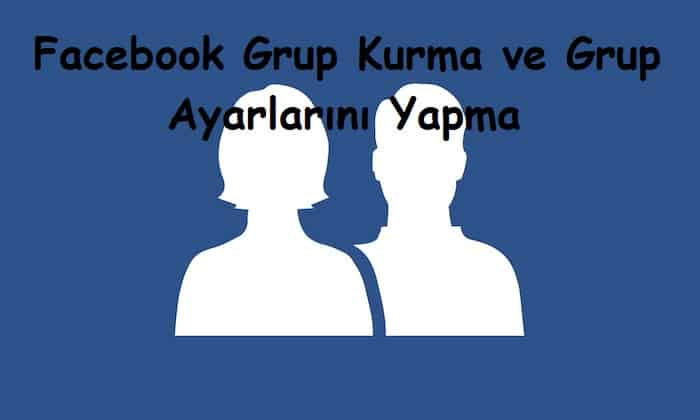 Facebook Grup Kurma ve Grup Ayarlarını Yapma