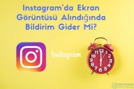Instagram’da Ekran Görüntüsü Alındığında Bildirim Gider Mi?