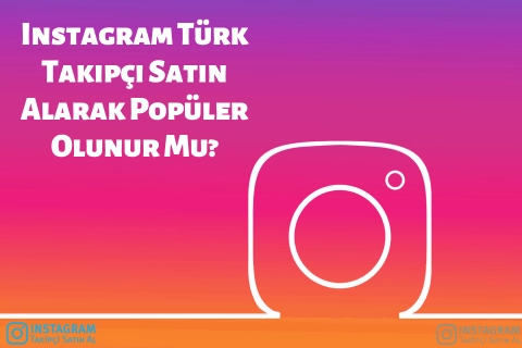 Instagram Türk Takipçi Satın Alarak Popüler Olunur Mu?