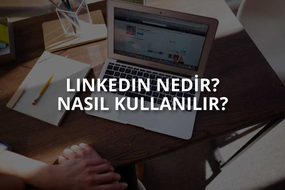 Linkedin Nedir? Nasıl Kullanılır?