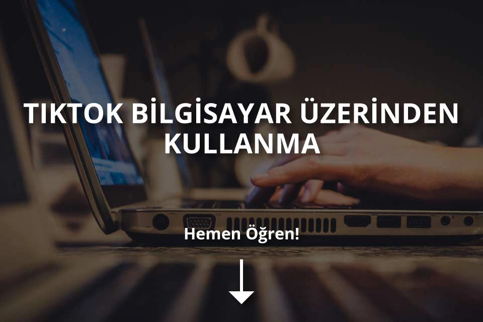 Bilgisayar Üzerinden TikTok Nasıl Kullanılır?